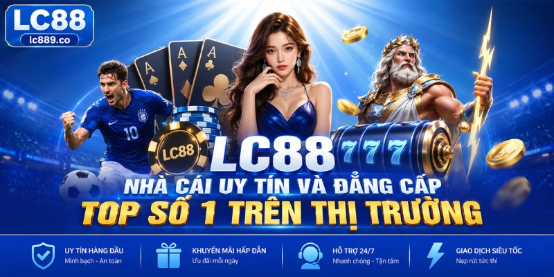 LC88 - Nhà cái uy tín và đẳng cấp top số 1 trên thị trường